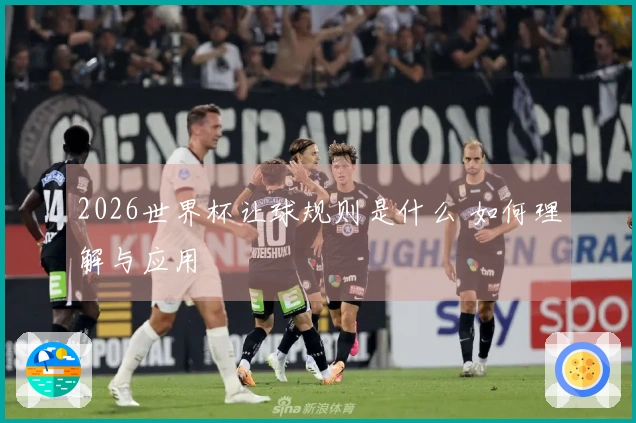2026世界杯让球规则是什么 如何理解与应用