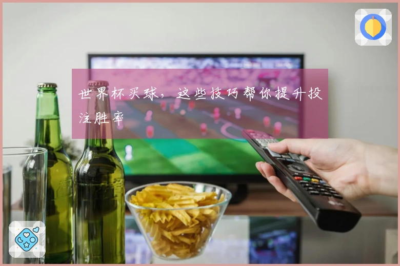 世界杯买球，这些技巧帮你提升投注胜率