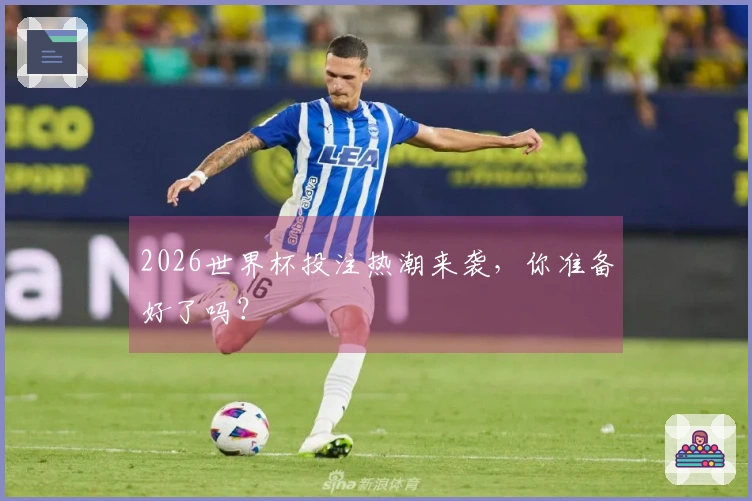 2026世界杯投注热潮来袭，你准备好了吗？