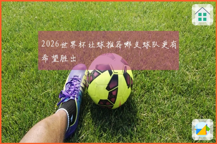 2026世界杯让球推荐哪支球队更有希望胜出