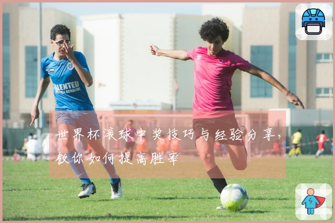 世界杯滚球中奖技巧与经验分享，教你如何提高胜率