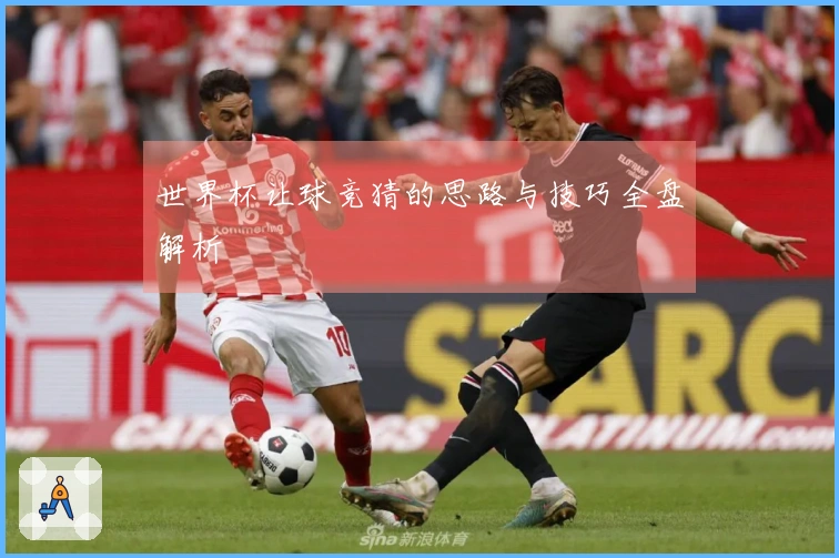 世界杯让球竞猜的思路与技巧全盘解析