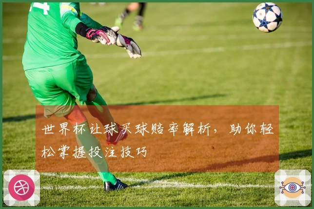 世界杯让球买球赔率解析，助你轻松掌握投注技巧