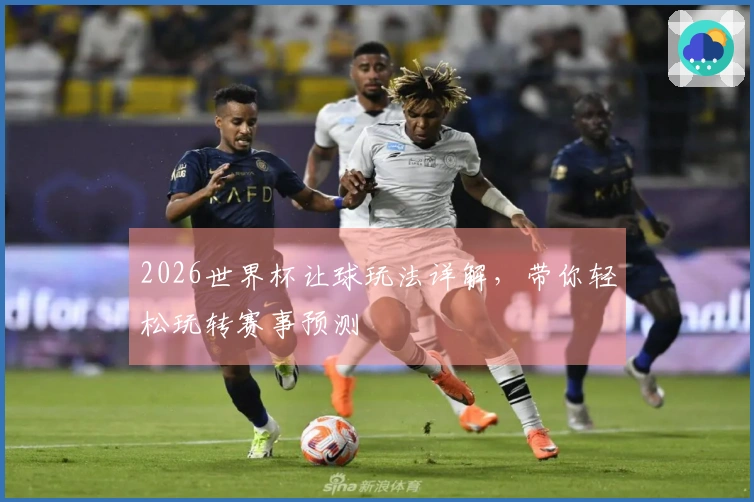2026世界杯让球玩法详解,带你轻松玩转赛事预测