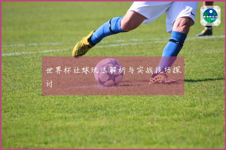 世界杯让球玩法解析与实战技巧探讨