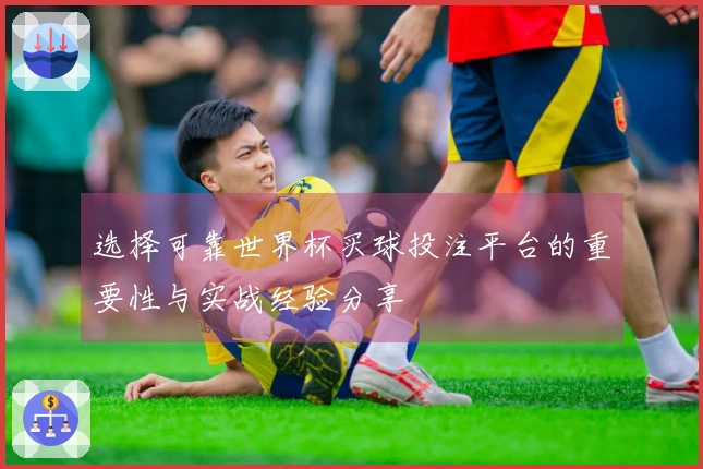 选择可靠世界杯买球投注平台的重要性与实战经验分享