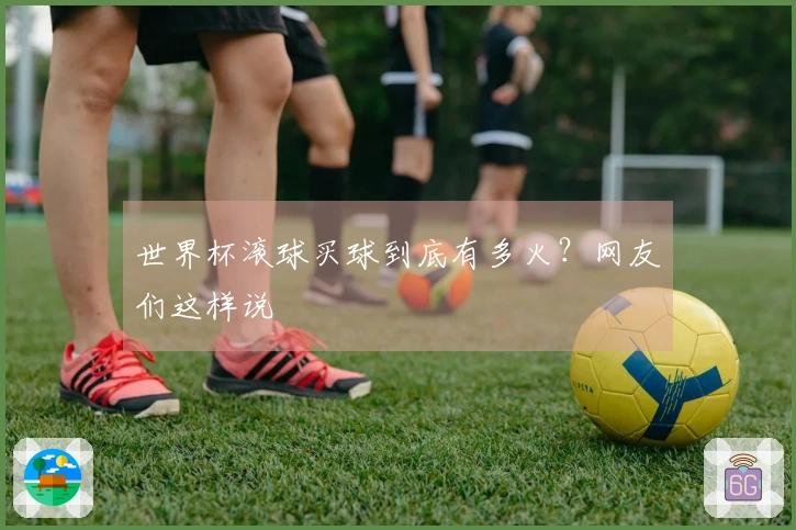 世界杯滚球买球到底有多火？网友们这样说