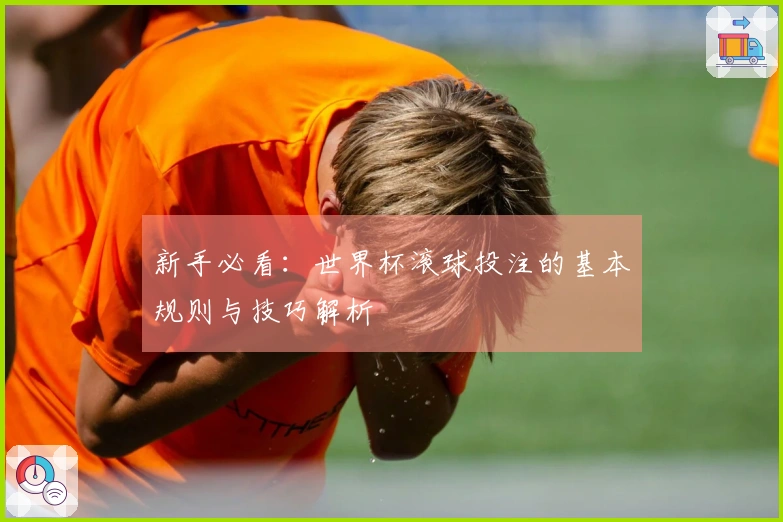 新手必看：世界杯滚球投注的基本规则与技巧解析