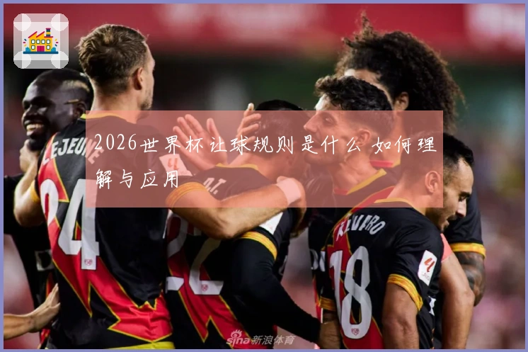 2026世界杯让球规则是什么 如何理解与应用