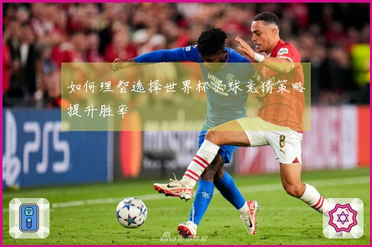 如何理智选择世界杯买球竞猜策略提升胜率