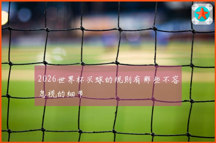 2026世界杯买球的规则有那些不容忽视的细节