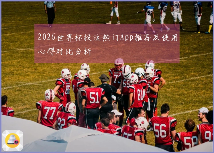 2026世界杯投注热门App推荐及使用心得对比分析
