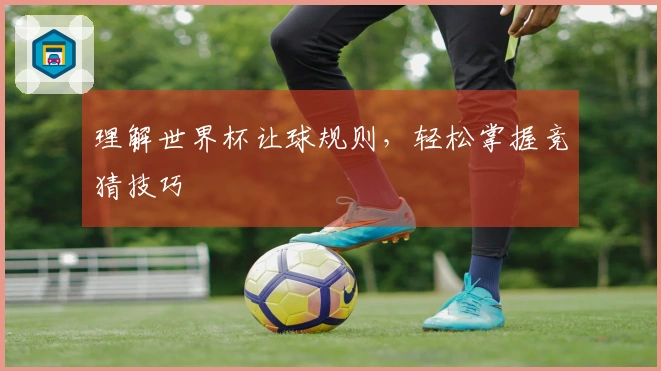 理解世界杯让球规则,轻松掌握竞猜技巧