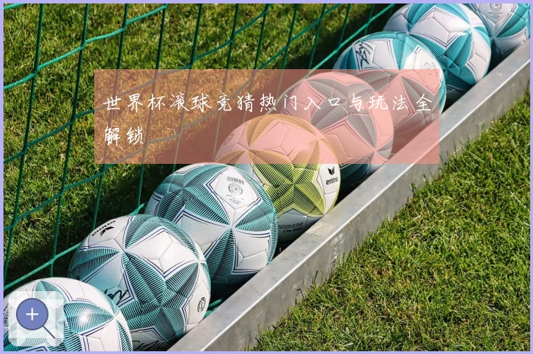 世界杯滚球竞猜热门入口与玩法全解锁
