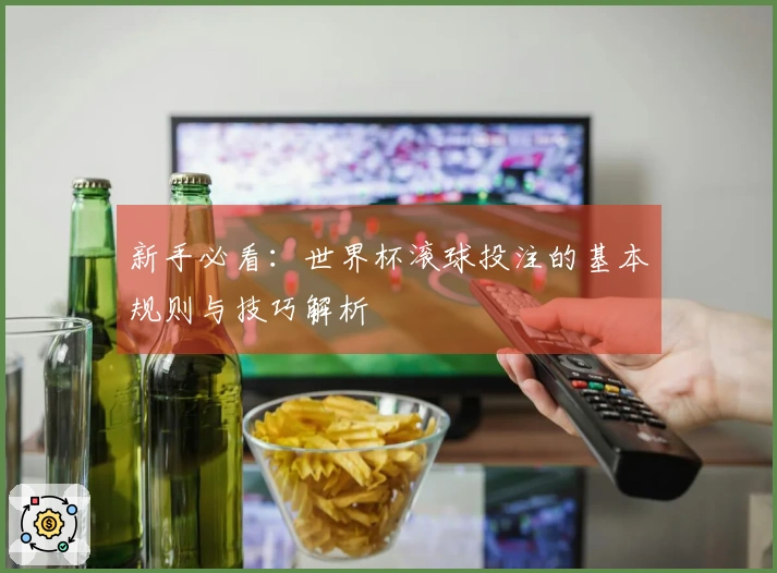 新手必看：世界杯滚球投注的基本规则与技巧解析