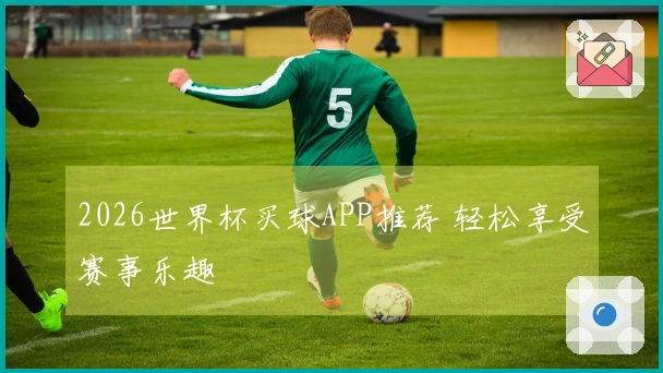2026世界杯买球APP推荐 轻松享受赛事乐趣