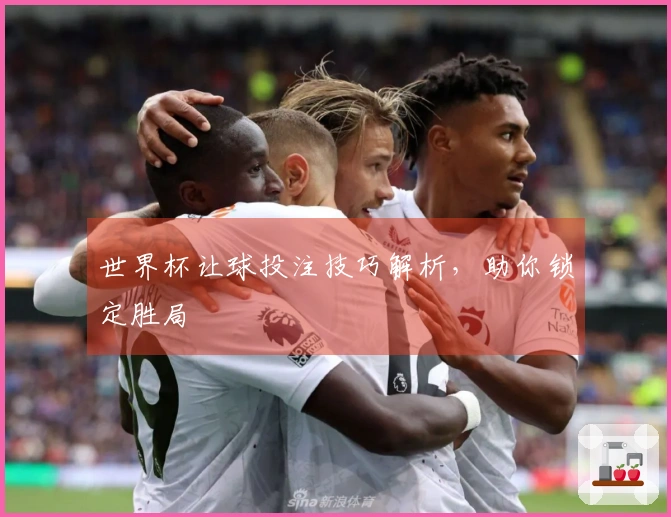 世界杯让球投注技巧解析，助你锁定胜局