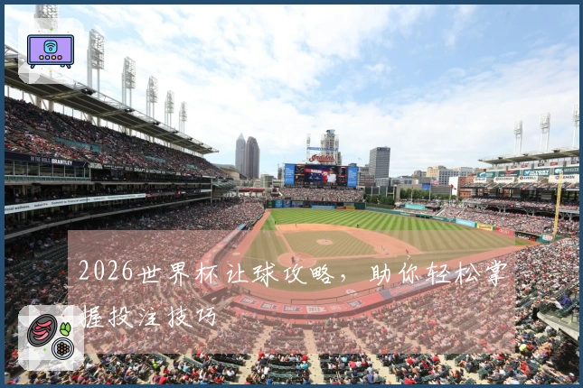 2026世界杯让球攻略，助你轻松掌握投注技巧