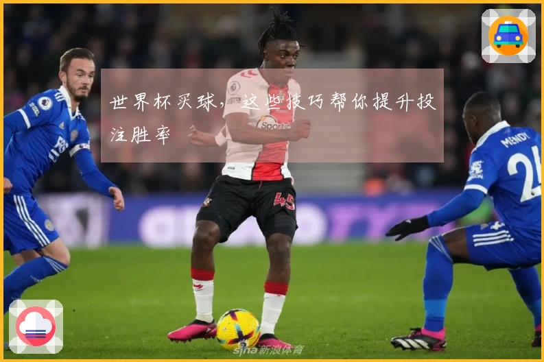 世界杯买球，这些技巧帮你提升投注胜率