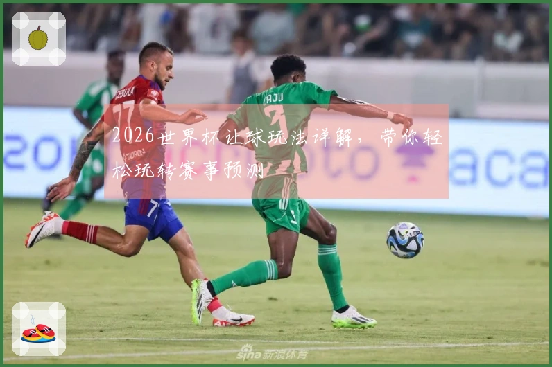 2026世界杯让球玩法详解，带你轻松玩转赛事预测