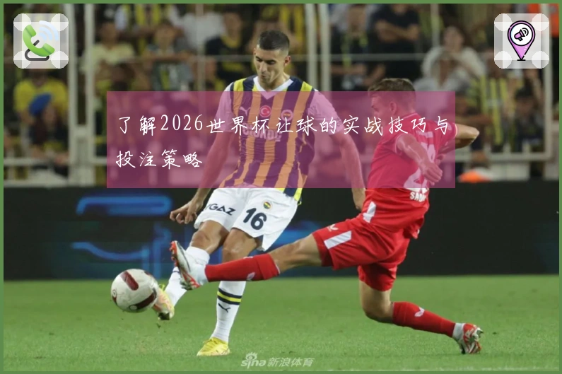了解2026世界杯让球的实战技巧与投注策略