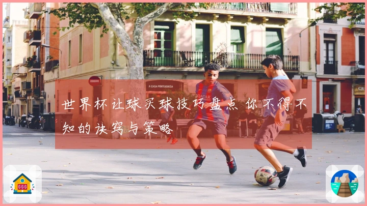 世界杯让球买球技巧盘点 你不得不知的诀窍与策略