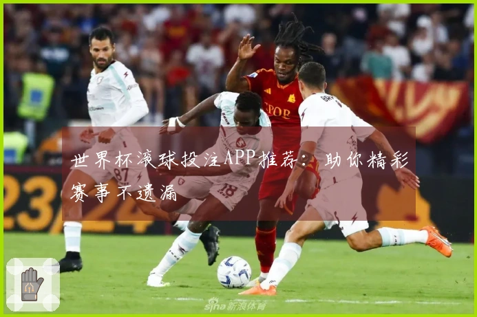 世界杯滚球投注APP推荐：助你精彩赛事不遗漏