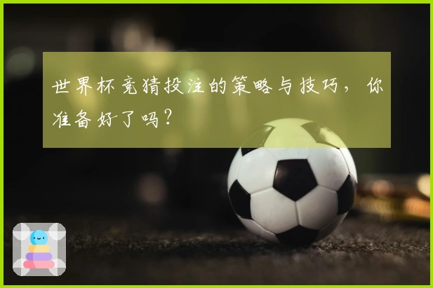 世界杯竞猜投注的策略与技巧，你准备好了吗？