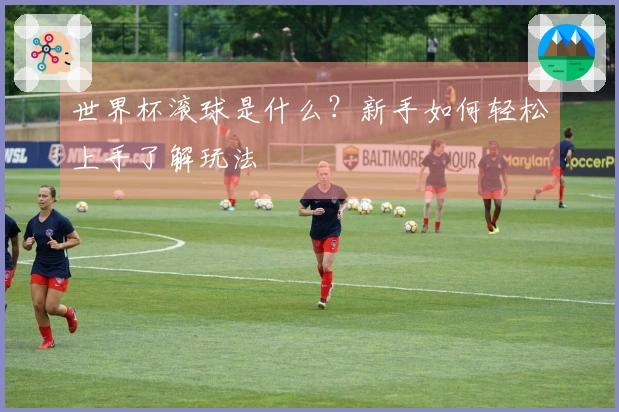 世界杯滚球是什么？新手如何轻松上手了解玩法