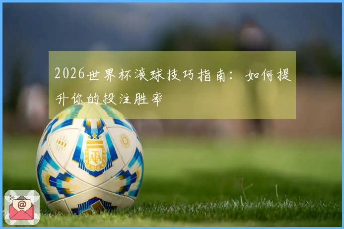2026世界杯滚球技巧指南：如何提升你的投注胜率