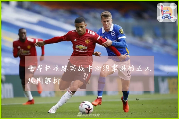 世界杯滚球实战中必须掌握的五大规则解析