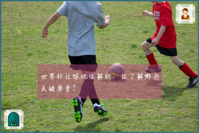 世界杯让球玩法解析，你了解哪些关键要素？