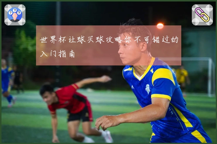 世界杯让球买球攻略你不可错过的入门指南