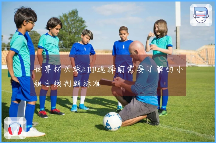 世界杯买球app选择前需要了解的小组出线判断标准