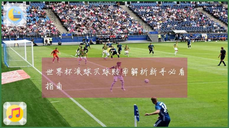 世界杯滚球买球赔率解析新手必看指南