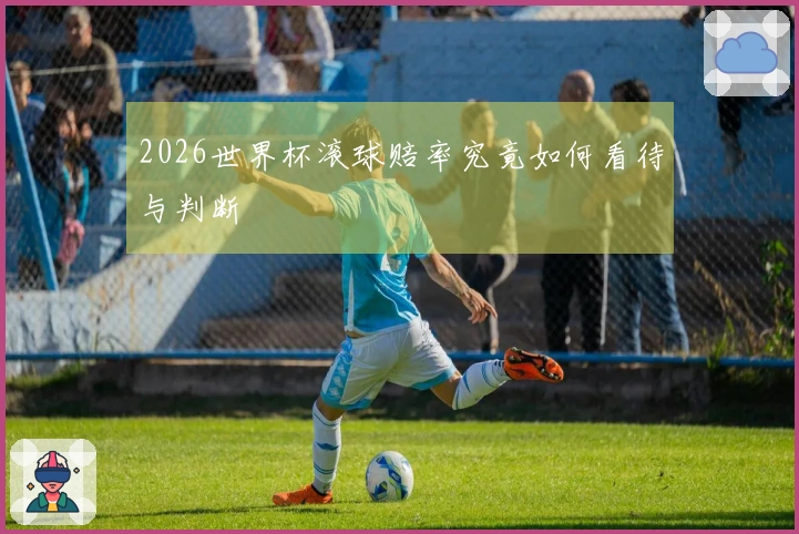 2026世界杯滚球赔率究竟如何看待与判断