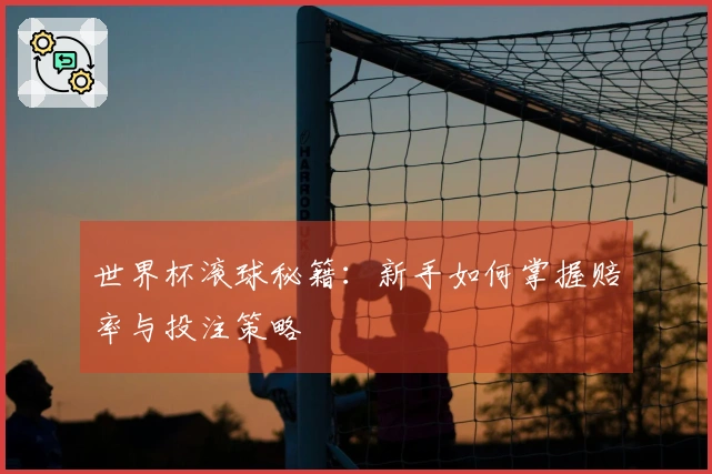 世界杯滚球秘籍：新手如何掌握赔率与投注策略