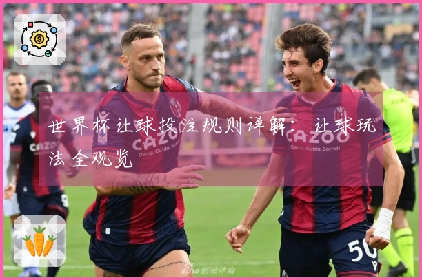 世界杯让球投注规则详解：让球玩法全观览